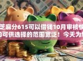 芝麻分615可以借钱10月审核快的可供选择的范围宽泛！今天为您精心探寻​这5个贷款平台！