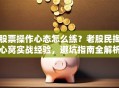 股票操作心态怎么练？老股民掏心窝实战经验，避坑指南全解析