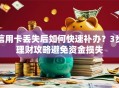 信用卡丢失后如何快速补办？3步理财攻略避免资金损失