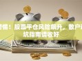 警惕！股票平仓风险飙升，散户避坑指南请收好