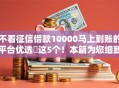 不看征信借款10000马上到账的平台优选​这5个！本篇为您细致阐述！