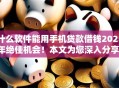 什么软件能用手机贷款借钱2025年绝佳机会!本文为您深入分享! 什么软件能用手机贷款借钱2025年绝佳机会!本文为您深入分享!