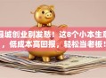 县城创业别发愁！这8个小本生意，低成本高回报，轻松当老板！