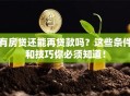 有房贷还能再贷款吗？这些条件和技巧你必须知道！