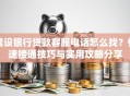 建设银行贷款客服电话怎么找？快速接通技巧与实用攻略分享
