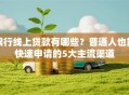 银行线上贷款有哪些？普通人也能快速申请的5大主流渠道