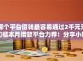 哪个平台借钱最容易通过2千元无门槛本月借款平台力荐！分享小额网贷口子2千元无门槛借款