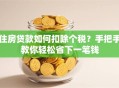 住房贷款如何扣除个税？手把手教你轻松省下一笔钱