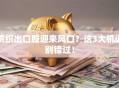 纺织出口股迎来风口？这3大机遇别错过！