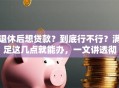 退休后想贷款？到底行不行？满足这几点就能办，一文讲透彻