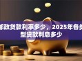 邮政贷款利率多少，2025年各类型贷款利息多少