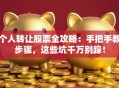 个人转让股票全攻略：手把手教步骤，这些坑千万别踩！