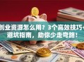 创业资源怎么用？3个高效技巧+避坑指南，助你少走弯路！