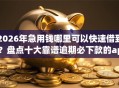 2026年急用钱哪里可以快速借到？盘点十大靠谱逾期必下款的app