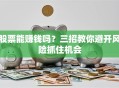 股票能赚钱吗？三招教你避开风险抓住机会