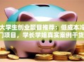 大学生创业题目推荐：低成本冷门项目，学长学姐真实案例干货！
