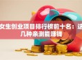 女生创业项目排行榜前十名：这几种亲测能赚钱