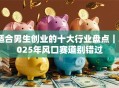 适合男生创业的十大行业盘点｜2025年风口赛道别错过