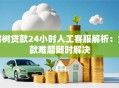 榕树贷款24小时人工客服解析：贷款难题随时解决