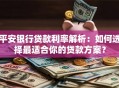 平安银行贷款利率解析：如何选择最适合你的贷款方案？