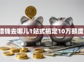 借钱去哪儿1站式搞定10万额度！