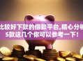 比较好下款的借款平台,精心分析5款这几个你可以参考一下！
