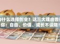 为什么选择创业？这三大理由告诉你：自由、价值、成长不设限！