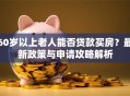 60岁以上老人能否贷款买房？最新政策与申请攻略解析