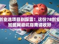 创业选项目别踩雷！这份78创业加盟网避坑指南请收好