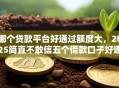 哪个贷款平台好通过额度大，2025简直不敢信五个借款口子好通过额度大