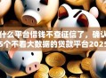什么平台借钱不查征信了，确认5个不看大数据的贷款平台2025