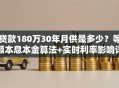 贷款180万30年月供是多少？等额本息本金算法+实时利率影响详解