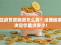 住房贷款额度怎么算？这些因素决定你能贷多少！