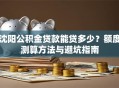 沈阳公积金贷款能贷多少？额度测算方法与避坑指南