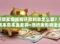 贷款买房提前还款利息怎么算？等额本息本金差异+违约金影响全说明