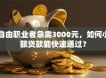 自由职业者急需3000元，如何小额贷款能快速通过？