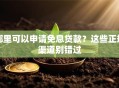 哪里可以申请免息贷款？这些正规渠道别错过