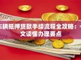 车辆抵押贷款手续流程全攻略：一文读懂办理要点