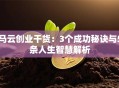 马云创业干货：3个成功秘诀与5条人生智慧解析