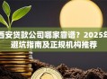 西安贷款公司哪家靠谱？2025年避坑指南及正规机构推荐