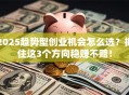 2025趋势型创业机会怎么选？抓住这3个方向稳赚不赔！
