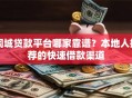 同城贷款平台哪家靠谱？本地人推荐的快速借款渠道