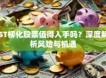 ST柳化股票值得入手吗？深度解析风险与机遇