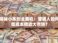 揭秘小本创业商机：普通人如何低成本撬动大市场？