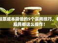 股票成本降低的5个实用技巧，老股民都这么操作！