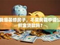 我想装修房子，不买房能申请公积金贷款吗？