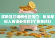 移动互联网创业新风口！这届年轻人搞钱必看的5个黄金项目