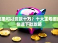 哪里可以贷款十万？十大正规渠道快速下款攻略
