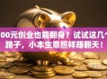 100元创业也能翻身？试试这几个路子，小本生意照样赚翻天！