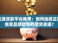 优质贷款平台推荐：如何选择正规低息且放款快的借贷渠道？